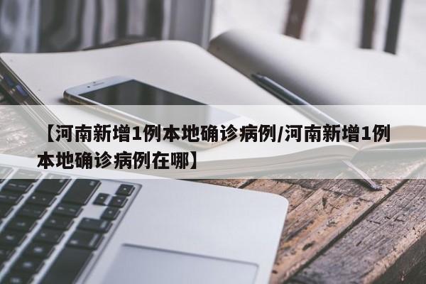 【河南新增1例本地确诊病例/河南新增1例本地确诊病例在哪】