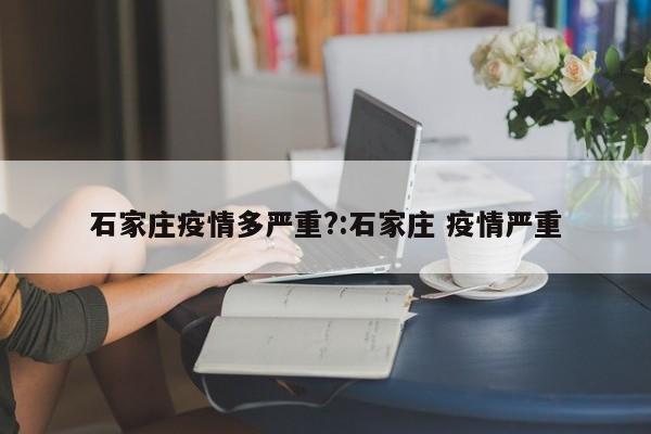 石家庄疫情多严重?:石家庄 疫情严重