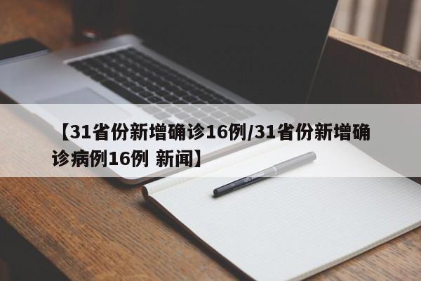 【31省份新增确诊16例/31省份新增确诊病例16例 新闻】