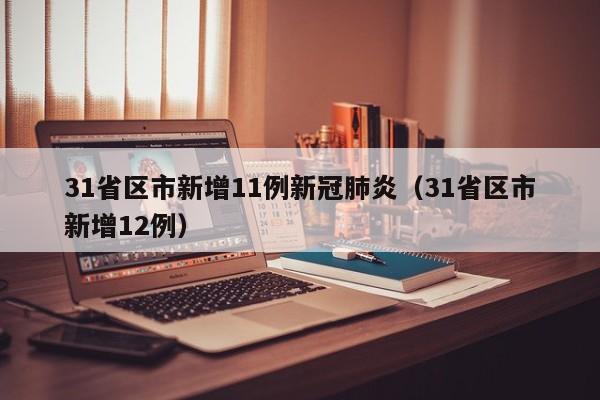 31省区市新增11例新冠肺炎（31省区市新增12例）