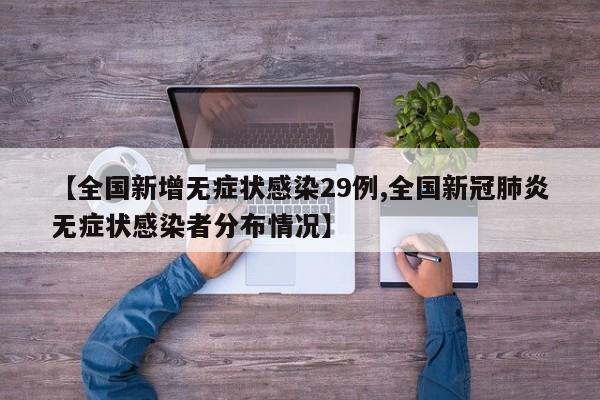 【全国新增无症状感染29例,全国新冠肺炎无症状感染者分布情况】
