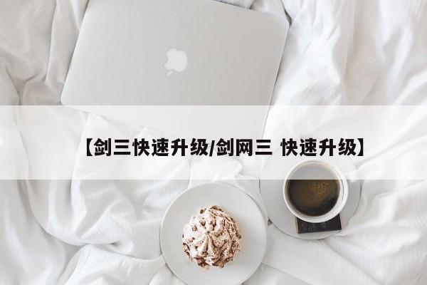 【剑三快速升级/剑网三 快速升级】