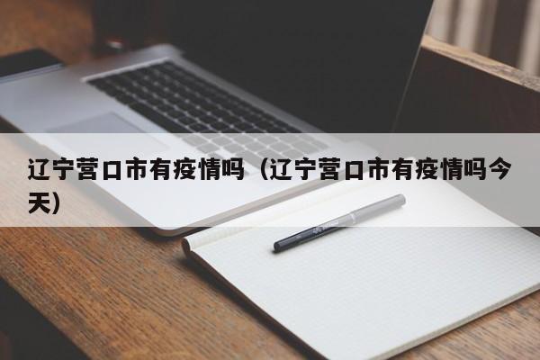辽宁营口市有疫情吗（辽宁营口市有疫情吗今天）