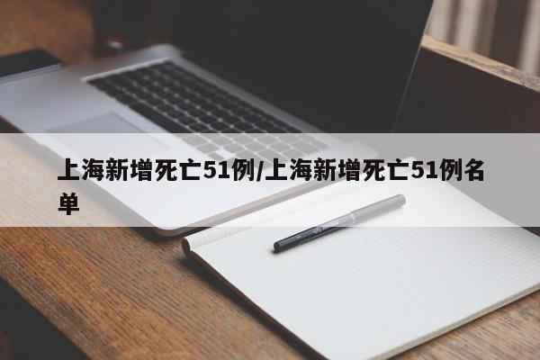 上海新增死亡51例/上海新增死亡51例名单