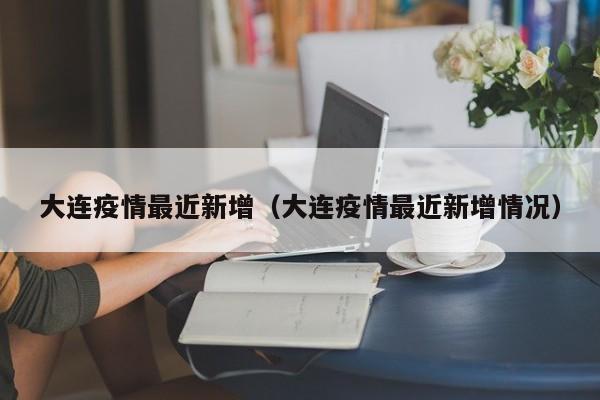 大连疫情最近新增（大连疫情最近新增情况）