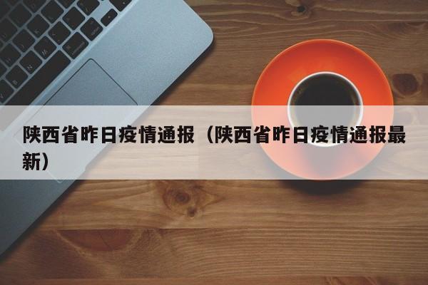 陕西省昨日疫情通报（陕西省昨日疫情通报最新）