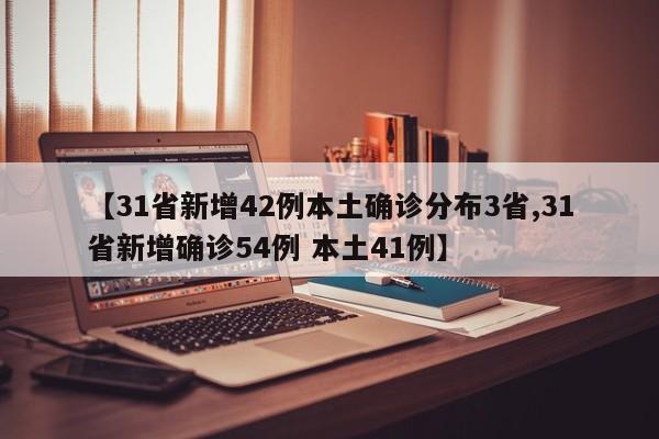 【31省新增42例本土确诊分布3省,31省新增确诊54例 本土41例】