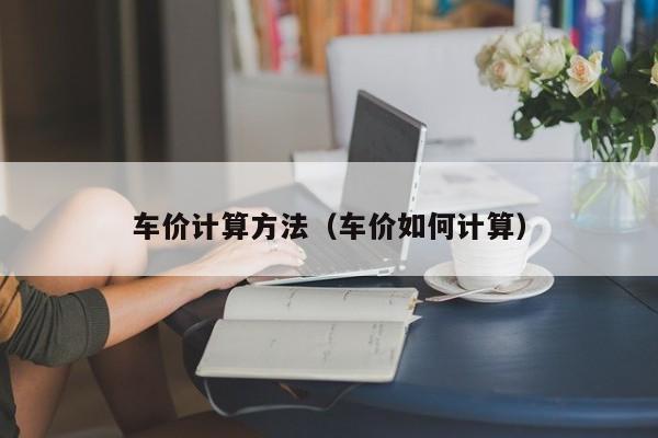 车价计算方法（车价如何计算）