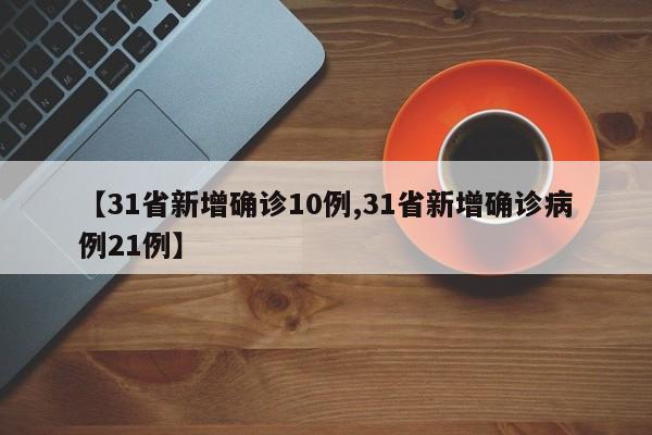 【31省新增确诊10例,31省新增确诊病例21例】