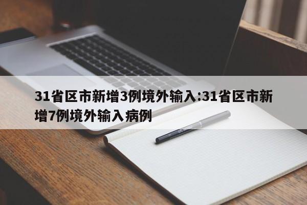 31省区市新增3例境外输入:31省区市新增7例境外输入病例