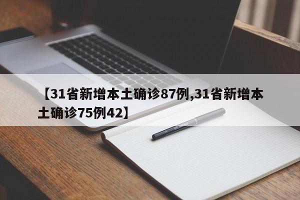 【31省新增本土确诊87例,31省新增本土确诊75例42】