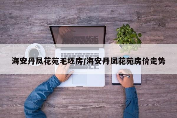 海安丹凤花苑毛坯房/海安丹凤花苑房价走势