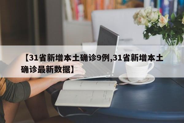 【31省新增本土确诊9例,31省新增本土确诊最新数据】