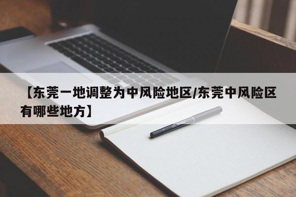 【东莞一地调整为中风险地区/东莞中风险区有哪些地方】