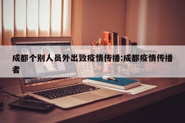 成都个别人员外出致疫情传播:成都疫情传播者
