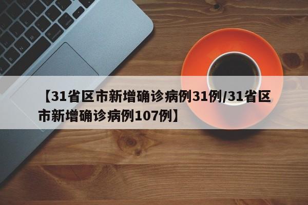 【31省区市新增确诊病例31例/31省区市新增确诊病例107例】