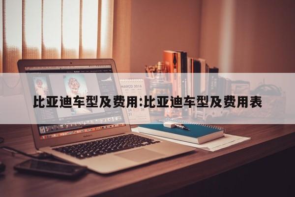 比亚迪车型及费用:比亚迪车型及费用表