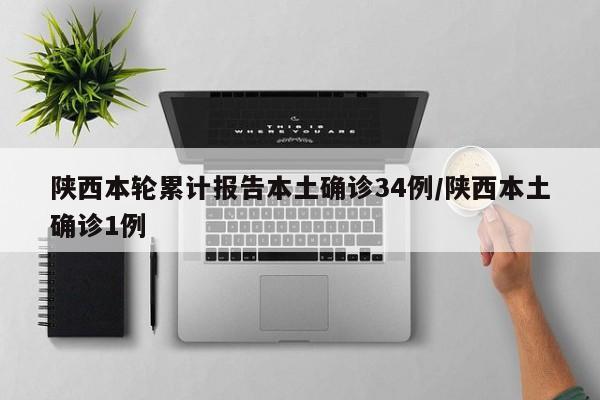 陕西本轮累计报告本土确诊34例/陕西本土确诊1例