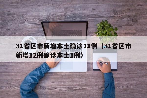31省区市新增本土确诊11例（31省区市新增12例确诊本土1例）