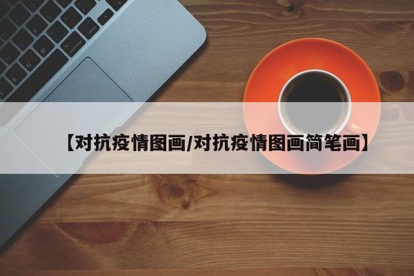 【对抗疫情图画/对抗疫情图画简笔画】