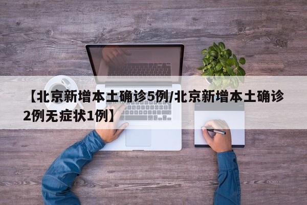 【北京新增本土确诊5例/北京新增本土确诊2例无症状1例】
