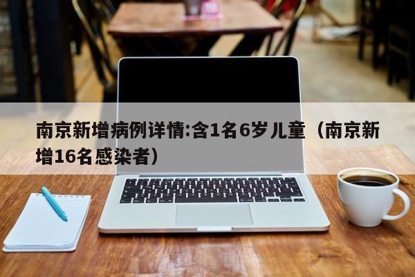 南京新增病例详情:含1名6岁儿童（南京新增16名感染者）