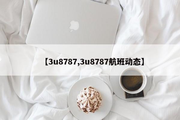 【3u8787,3u8787航班动态】