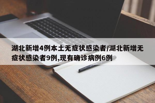 湖北新增4例本土无症状感染者/湖北新增无症状感染者9例,现有确诊病例6例