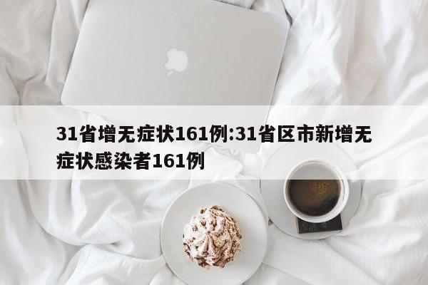 31省增无症状161例:31省区市新增无症状感染者161例
