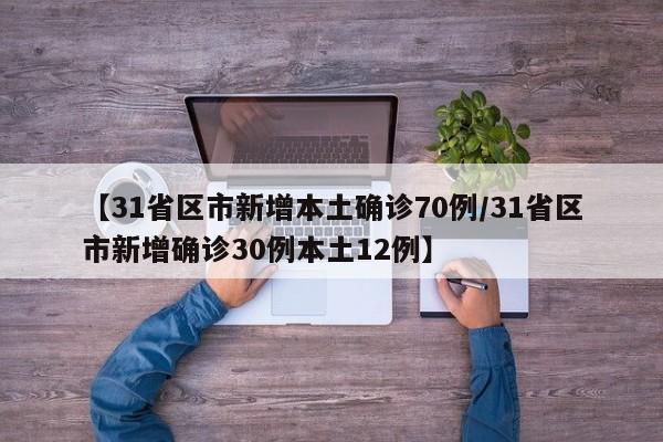 【31省区市新增本土确诊70例/31省区市新增确诊30例本土12例】
