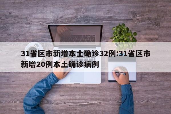 31省区市新增本土确诊32例:31省区市新增20例本土确诊病例