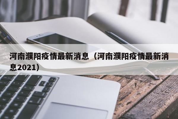 河南濮阳疫情最新消息（河南濮阳疫情最新消息2021）