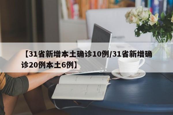 【31省新增本土确诊10例/31省新增确诊20例本土6例】