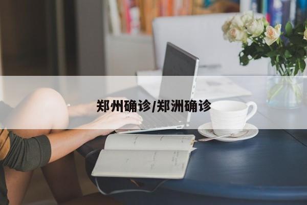 郑州确诊/郑洲确诊