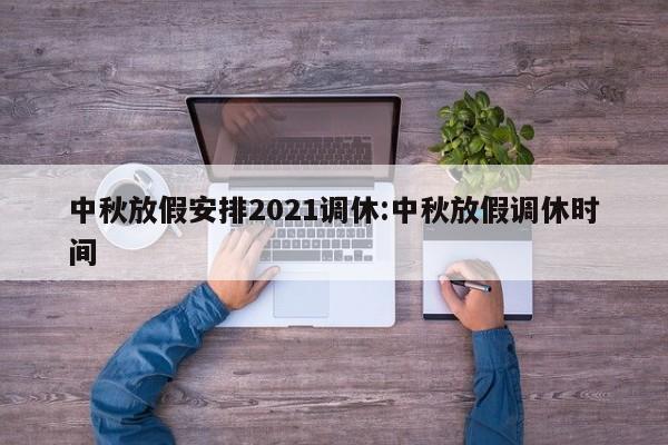 中秋放假安排2021调休:中秋放假调休时间