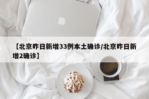 【北京昨日新增33例本土确诊/北京昨日新增2确诊】