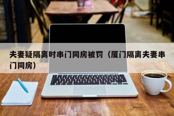 夫妻疑隔离时串门同房被罚（厦门隔离夫妻串门同房）