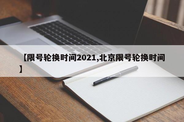 【限号轮换时间2021,北京限号轮换时间】