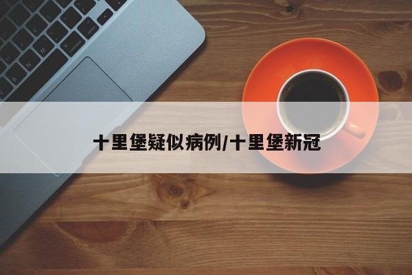 十里堡疑似病例/十里堡新冠