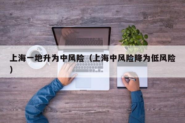 上海一地升为中风险（上海中风险降为低风险）