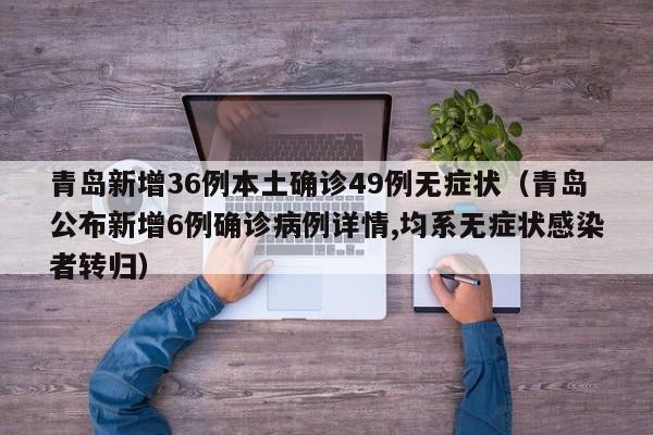 青岛新增36例本土确诊49例无症状（青岛公布新增6例确诊病例详情,均系无症状感染者转归）