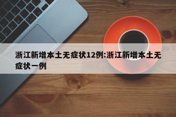 浙江新增本土无症状12例:浙江新增本土无症状一例