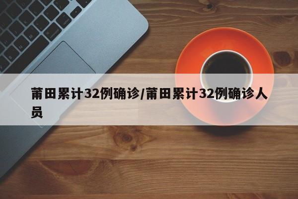 莆田累计32例确诊/莆田累计32例确诊人员