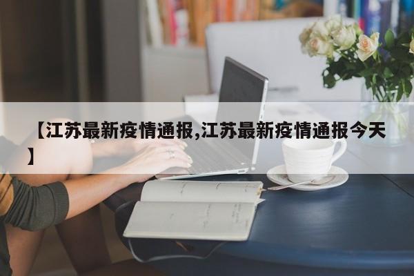 【江苏最新疫情通报,江苏最新疫情通报今天】