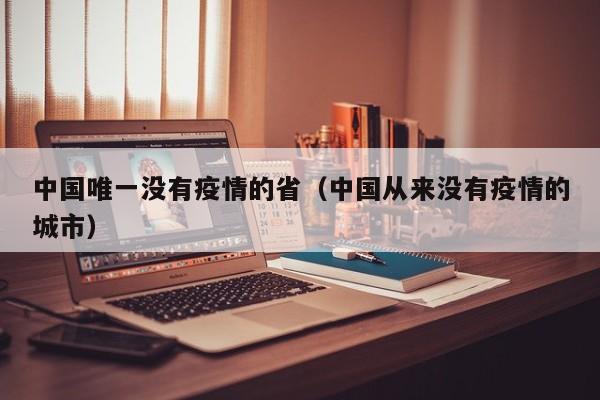 中国唯一没有疫情的省（中国从来没有疫情的城市）