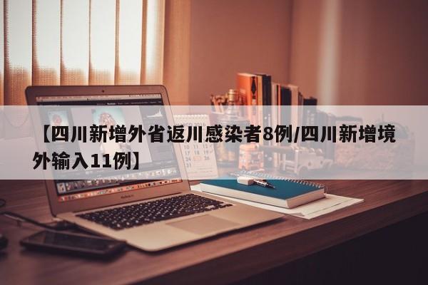 【四川新增外省返川感染者8例/四川新增境外输入11例】