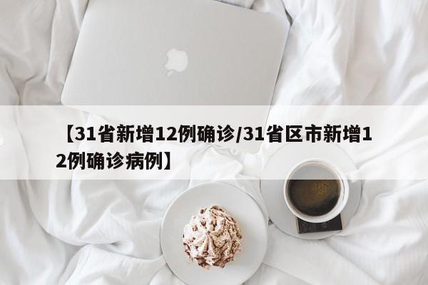 【31省新增12例确诊/31省区市新增12例确诊病例】