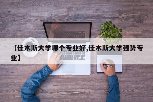 【佳木斯大学哪个专业好,佳木斯大学强势专业】