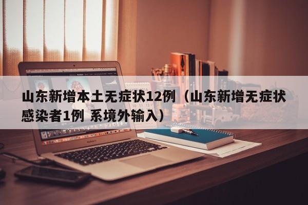 山东新增本土无症状12例（山东新增无症状感染者1例 系境外输入）