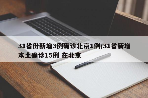 31省份新增3例确诊北京1例/31省新增本土确诊15例 在北京